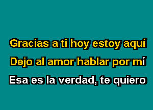 Gracias a ti hoy estoy aqui
Dejo al amor hablar por mi

Esa es la verdad, te quiero