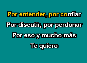 Por entender, por conflar

Por discutir, por perdonar

Por eso y mucho mas

Te quiero