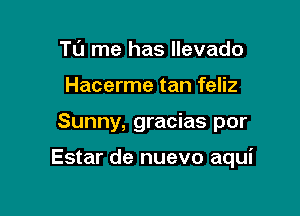 TL'J me has llevado
Hacerme tan feliz

Sunny, gracias por

Estar de nuevo aqui