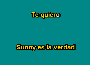 Te quiero

Sunny es la verdad