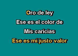 Oro de ley
Ese es el color de

Mis caricias

Ese es mi justo valor