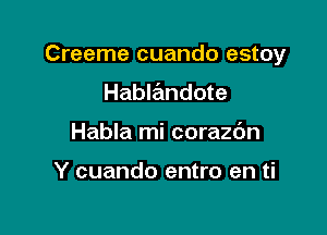 Creeme cuando estoy

Hablandote
Habla mi corazdn

Y cuando entro en ti