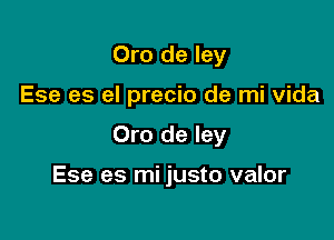 Oro de ley
Ese es el precio de mi Vida

Oro de ley

Ese es mi justo valor