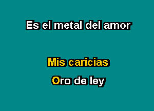 Es el metal del amor

Mis caricias

Oro de Iey