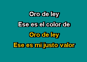 Oro de ley
Ese es el color de

Oro de ley

Ese es mi justo valor