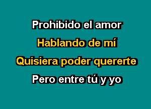 Prohibido el amor
Hablando de mi

Quisiera poder quererte

Pero entre to y yo