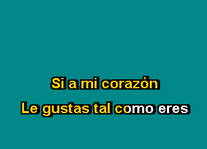 Si a mi corazbn

Le gustas tal como eres