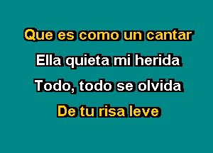 Que es como un cantar

Ella quieta mi herida

Todo, todo se olvida

De tu risa leve