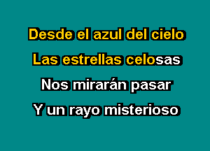 Desde el azul del cielo
Las estrellas celosas

Nos miraran pasar

Y un rayo misterioso

g