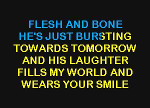 FLESH AND BONE
HE'SJUST BURSTING
TOWARDS TOMORROW
AND HIS LAUGHTER
FILLS MY WORLD AND
WEARS YOUR SMILE