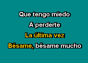 Que tengo miedo

A perderte
La Ultima vez

B(asame, biesame mucho