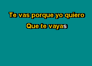 Te vas porque yo quiero

Que te vayas