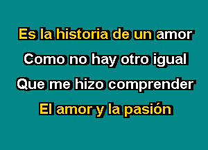 Es la historia de un amor
Como no hay otro igual
Que me hizo comprender

El amor y la pasic'm