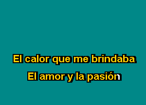 El calor que me brindaba

El amor y la pasidn