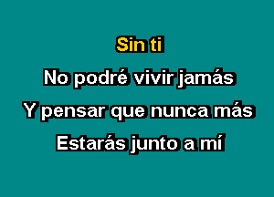 Sin ti

No podrc'e vivirjame'ls

Y pensar que nunca mas

Estaras junto a mi