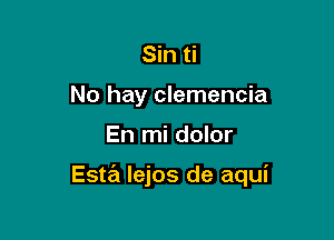 Sin ti
No hay clemencia

En mi dolor

Esta lejos de aqui