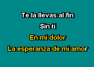 Te Ia llevas al fln
Sin ti

En mi dolor

La esperanza de mi amor