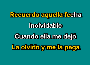 Recuerdo aquella fecha
lnolvidable

Cuando ella me dejc')

La olvido y me la paga