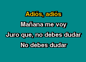 Adibs, adids

Mafiana me voy

Juro que, no debes dudar
No debes dudar