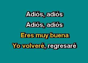 Adids, adibs
Adic'Js, adids

Eres muy buena

Yo volvertil, regresaw
