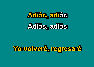 Adids, adibs

Adic'Js, adids

Yo volvertil, regresaw