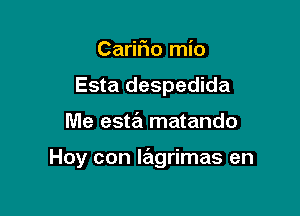 CariFmo mio
Esta despedida

Me esta matando

Hoy con lagrimas en