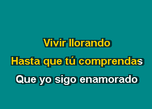 Vivir Ilorando

Hasta que t0 comprendas

Que yo sigo enamorado