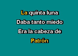 La quinta luna

Daba tanto miedo
Era la cabeza de

Patrdn