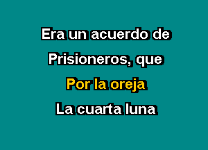 Era un acuerdo de

Prisioneros, que

Por Ia oreja

La cuarta luna