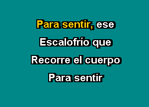 Para sentir, ese

Escalofrio que

Recorre el cuerpo

Para sentir