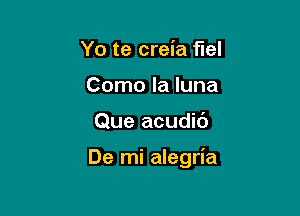Yo te creia fuel
Como la luna

Que acudic')

De mi alegria