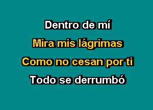 Dentro de mi

Mira mis lagrimas

Como no cesan por ti

Todo se derrumbb