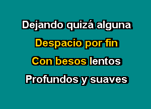 Dejando quiza alguna

Despacio por fln
Con besos lentos

Profundos y suaves