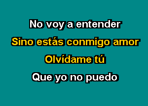 No voy a entender
Sino estas conmigo amor

Olvidame ta

Que yo no puedo
