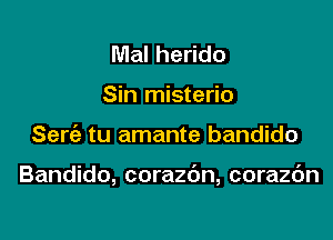 Mal herido
Sin misterio

Sew tu amante bandido

Bandido, corazdn, corazc'm