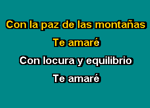 Con la paz de las montaFIas

Te amaria
Con locura y equilibrio

Te amart'a