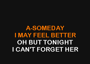 A-SOMEDAY
I MAY FEEL BETTER
OH BUT TONIGHT
I CAN'T FORGET HER