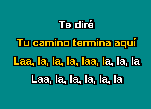 Te dirc'a

Tu camino termina aqui

Laa, la, la, la, laa, la, la, la

Laa, la, la, la, la, la