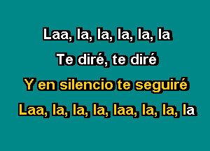 Laa, la, la, la, la, la

Te dirc'e, te dirti-

Y en silencio te seguirt'a

Laa, la, la, la, laa, la, la, la