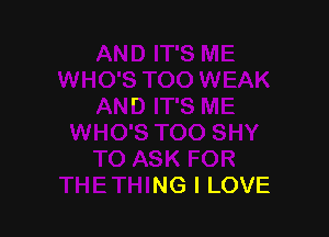 IO SHY
TO ASK FOR
THETHING I LOVE