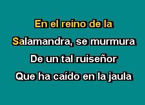 En el reino de la
Salamandra, se murmura

De un tal ruiseflor

Que ha caido en lajaula