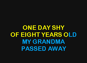ONE DAY SHY

OF EIGHT YEARS OLD
MY GRANDMA
PASSED AWAY