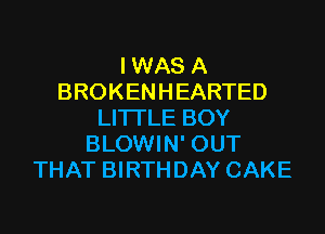 I WAS A
BROKENHEARTED

LITTLE BOY
BLOWIN' OUT
THAT BIRTHDAY CAKE