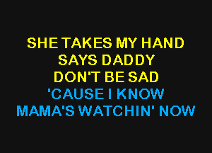 SHE TAKES MY HAND
SAYS DADDY

DON'T BE SAD
'CAUSE I KNOW
MAMA'S WATCHIN' NOW