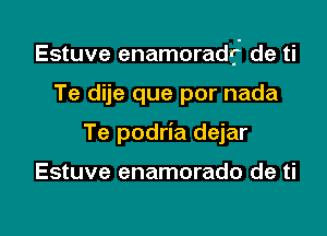 Estuve enamoradrj' de ti

Te dije que por nada
Te podria dejar

Estuve enamorado de ti