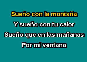 SueFIo con la montafia

Y sueFIo con tu calor

Suefuo que en las mafianas

Por mi ventana
