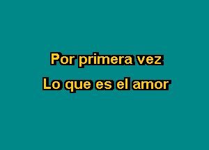 Por primera vez

Lo que es el amor