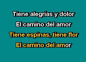 Tiene alegrias y dolor

El camino del amor
Tiene espinas, tiene flor

El camino del amor