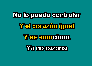 No lo puedo controlar

Y el corazc'm igual

Y se emociona

Ya no razona