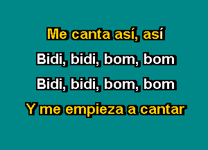 Me canta asi, asi
Bidi, bidi, bom, bom
Bidi, bidi, bom, born

Y me empieza a cantar